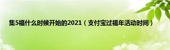集5福什么时候开始的2021（支付宝过福年活动时间）