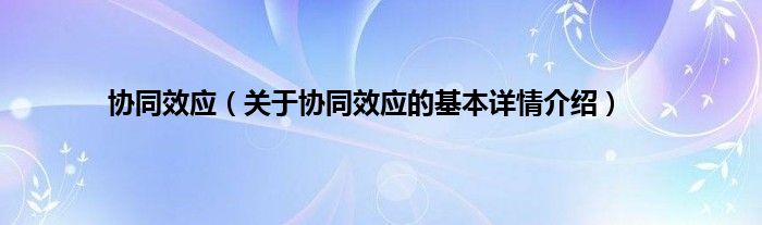 协同效应（关于协同效应的基本详情介绍）