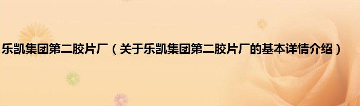 乐凯集团第二胶片厂（关于乐凯集团第二胶片厂的基本详情介绍）