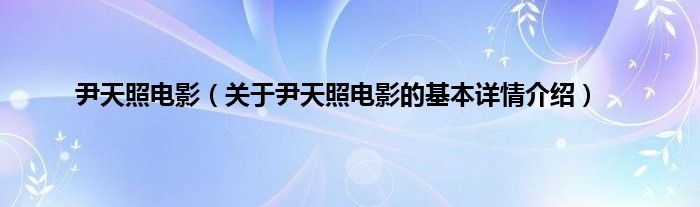 尹天照电影（关于尹天照电影的基本详情介绍）