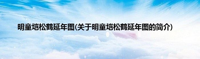 明童垲松鹤延年图(关于明童垲松鹤延年图的简介)