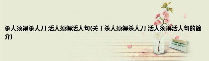 杀人须得杀人刀 活人须得活人句(关于杀人须得杀人刀 活人须得活人句的简介)