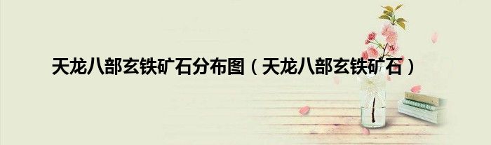 天龙八部玄铁矿石分布图（天龙八部玄铁矿石）