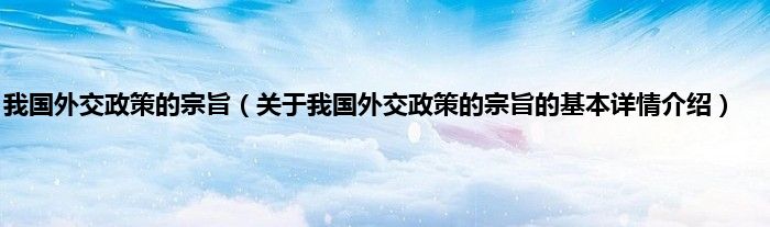 我国外交政策的宗旨（关于我国外交政策的宗旨的基本详情介绍）