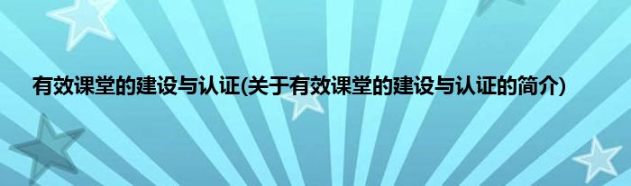 有效课堂的建设与认证(关于有效课堂的建设与认证的简介)