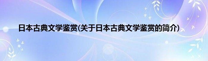 日本古典文学鉴赏(关于日本古典文学鉴赏的简介)