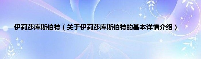 伊莉莎库斯伯特（关于伊莉莎库斯伯特的基本详情介绍）