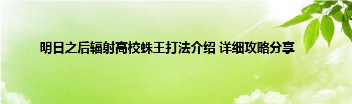 明日之后辐射高校蛛王打法介绍 详细攻略分享