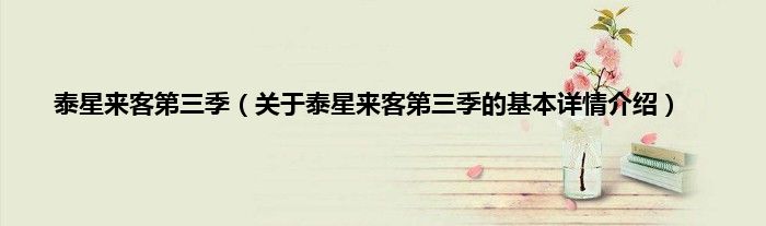 泰星来客第三季（关于泰星来客第三季的基本详情介绍）