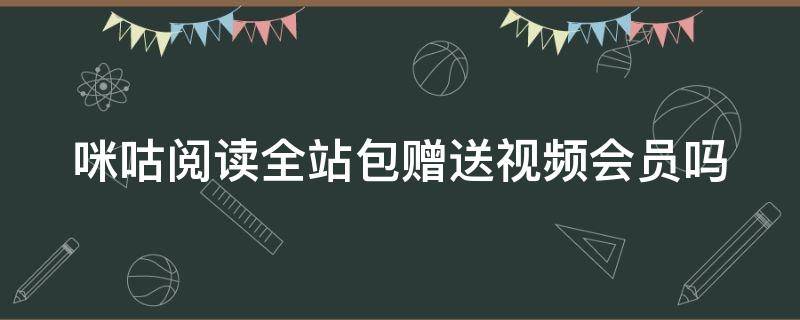 咪咕阅读全站包赠送视频会员吗