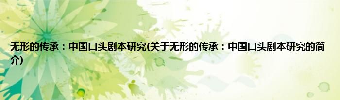 无形的传承：中国口头剧本研究(关于无形的传承：中国口头剧本研究的简介)