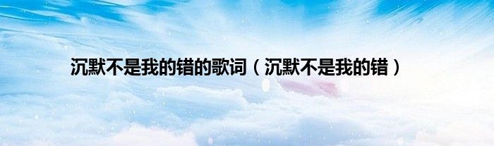 沉默不是我的错的歌词（沉默不是我的错）