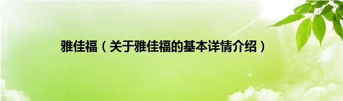 雅佳福（关于雅佳福的基本详情介绍）