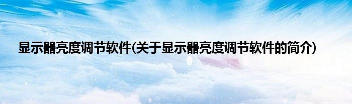 显示器亮度调节软件(关于显示器亮度调节软件的简介)