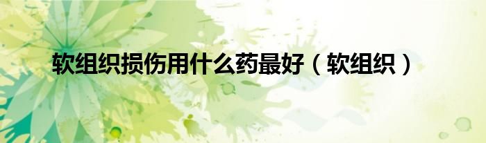 软组织损伤用什么药最好（软组织）