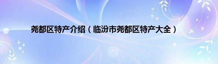 尧都区特产介绍（临汾市尧都区特产大全）