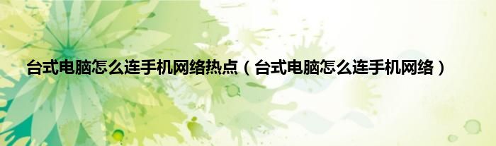 台式电脑怎么连手机网络热点（台式电脑怎么连手机网络）