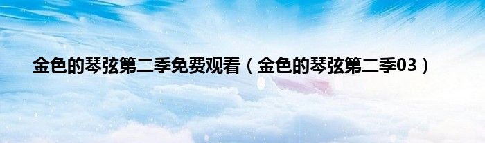 金色的琴弦第二季免费观看（金色的琴弦第二季03）