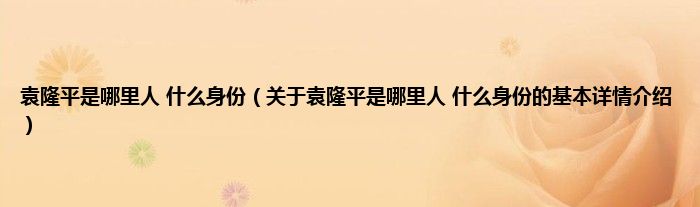 袁隆平是哪里人 什么身份（关于袁隆平是哪里人 什么身份的基本详情介绍）