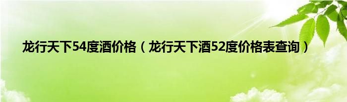 龙行天下54度酒价格（龙行天下酒52度价格表查询）