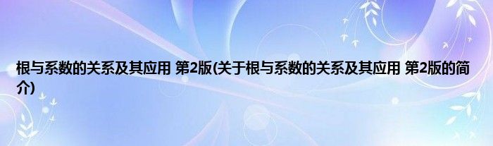 根与系数的关系及其应用 第2版(关于根与系数的关系及其应用 第2版的简介)