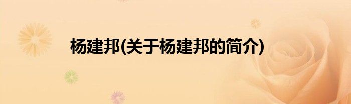 杨建邦(关于杨建邦的简介)