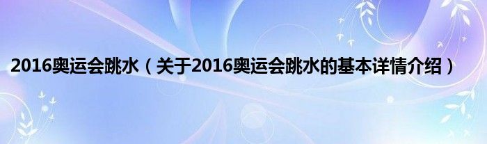 2016奥运会跳水（关于2016奥运会跳水的基本详情介绍）