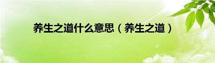 养生之道什么意思（养生之道）