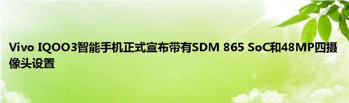 Vivo IQOO3智能手机正式宣布带有SDM 865 SoC和48MP四摄像头设置