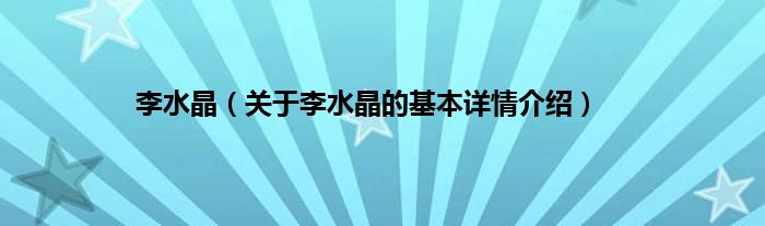 李水晶（关于李水晶的基本详情介绍）