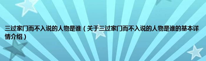 三过家门而不入说的人物是谁（关于三过家门而不入说的人物是谁的基本详情介绍）