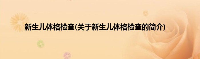 新生儿体格检查(关于新生儿体格检查的简介)