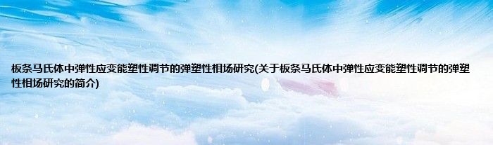 板条马氏体中弹性应变能塑性调节的弹塑性相场研究(关于板条马氏体中弹性应变能塑性调节的弹塑性相场研究的简介)