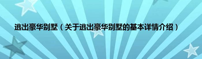 逃出豪华别墅（关于逃出豪华别墅的基本详情介绍）