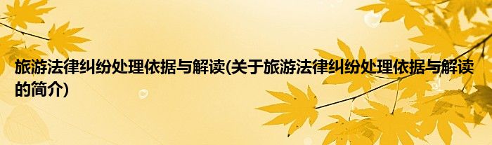 旅游法律纠纷处理依据与解读(关于旅游法律纠纷处理依据与解读的简介)