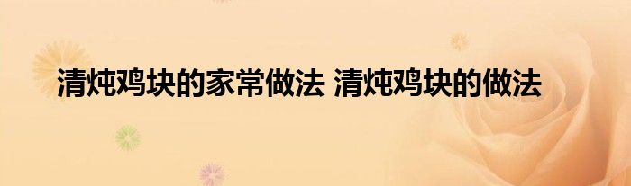 清炖鸡块的家常做法 清炖鸡块的做法