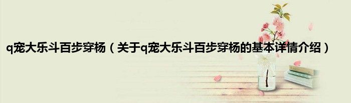 q宠大乐斗百步穿杨（关于q宠大乐斗百步穿杨的基本详情介绍）