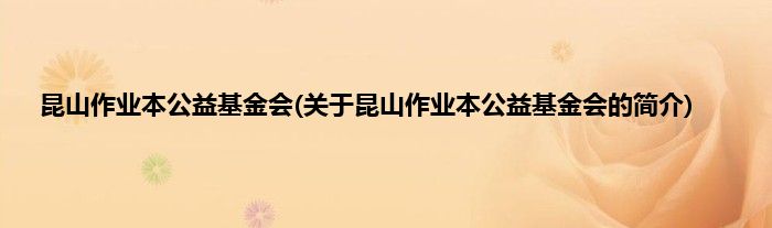 昆山作业本公益基金会(关于昆山作业本公益基金会的简介)