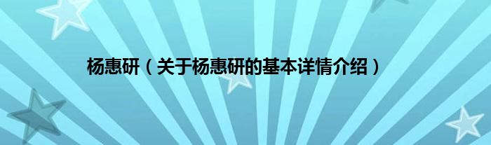 杨惠研（关于杨惠研的基本详情介绍）