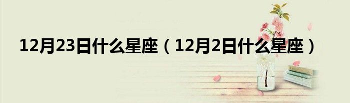 12月23日什么星座（12月2日什么星座）