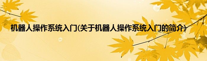 机器人操作系统入门(关于机器人操作系统入门的简介)