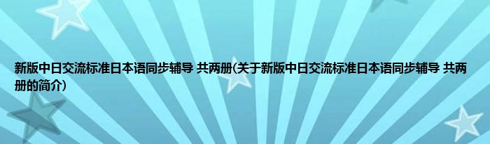 新版中日交流标准日本语同步辅导 共两册(关于新版中日交流标准日本语同步辅导 共两册的简介)