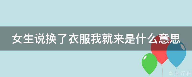 女生说换了衣服我就来是什么意思