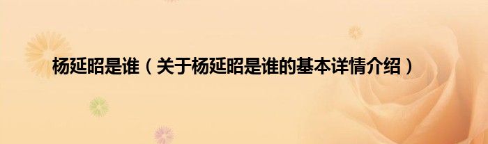 杨延昭是谁（关于杨延昭是谁的基本详情介绍）