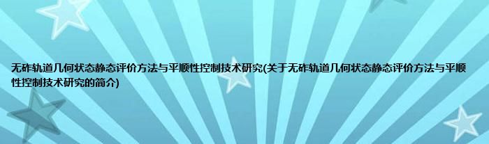 无砟轨道几何状态静态评价方法与平顺性控制技术研究(关于无砟轨道几何状态静态评价方法与平顺性控制技术研究的简介)
