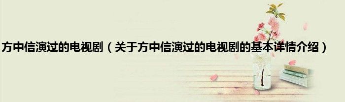 方中信演过的电视剧(关于方中信演过的电视剧的基本详情介绍)