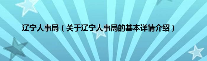 辽宁人事局（关于辽宁人事局的基本详情介绍）