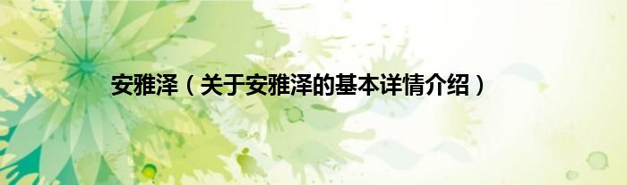 安雅泽（关于安雅泽的基本详情介绍）