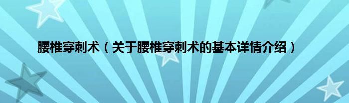 腰椎穿刺术（关于腰椎穿刺术的基本详情介绍）