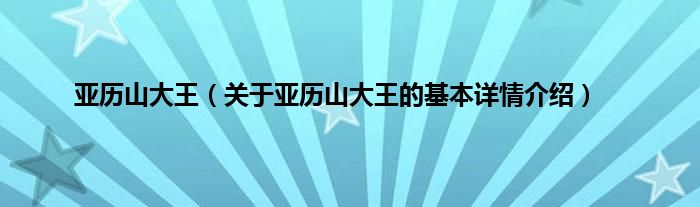 亚历山大王（关于亚历山大王的基本详情介绍）